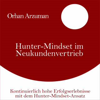 Orhan Arzuman: Hunter-Mindset im Neukundenvertrieb
