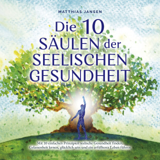 Matthias Jansen: Die 10 Säulen der seelischen Gesundheit: Mit 10 einfachen Prinzipien seelische Gesundheit finden, Gelassenheit lernen, glücklich sein und ein erfüllteres Leben führen