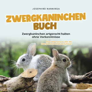 Josephine Nanninga: Zwergkaninchen Buch: Zwergkaninchen artgerecht halten ohne Vorkenntnisse - Alles Wissenswerte über die Zwergkaninchenhaltung zuhause