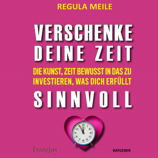 Regula Meile: Verschenke deine Zeit sinnvoll