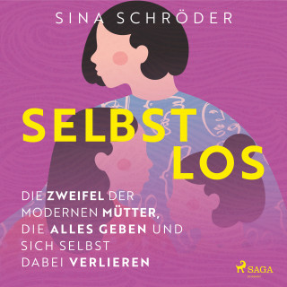 Sina Schröder: Selbstlos – Die Zweifel der modernen Mütter, die alles geben und sich selbst dabei verlieren