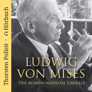 Thorsten Polleit: Ludwig von Mises: Der kompromisslose Liberale