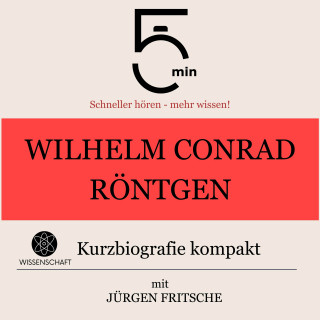 5 Minuten, 5 Minuten Biografien, Jürgen Fritsche: Wilhelm Conrad Röntgen: Kurzbiografie kompakt