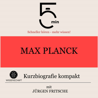 5 Minuten, 5 Minuten Biografien, Jürgen Fritsche: Max Planck: Kurzbiografie kompakt