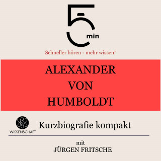 5 Minuten, 5 Minuten Biografien, Jürgen Fritsche: Alexander von Humboldt: Kurzbiografie kompakt