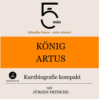 5 Minuten, 5 Minuten Biografien, Jürgen Fritsche: König Artus: Kurzbiografie kompakt