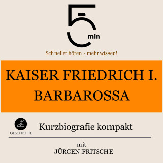 5 Minuten, 5 Minuten Biografien, Jürgen Fritsche: Kaiser Friedrich I. Barbarossa: Kurzbiografie kompakt