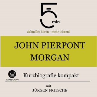 5 Minuten, 5 Minuten Biografien, Jürgen Fritsche: John Pierpont Morgan: Kurzbiografie kompakt