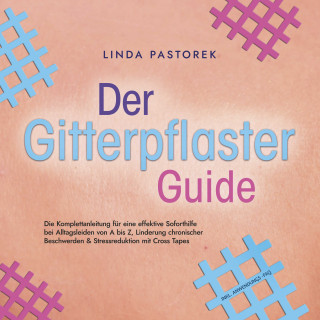 Linda Pastorek: Der Gitterpflaster Guide: Die Komplettanleitung für eine effektive Soforthilfe bei Alltagsleiden von A bis Z, Linderung chronischer Beschwerden & Stressreduktion mit Cross Tapes - inkl. Anwendungs-FAQ