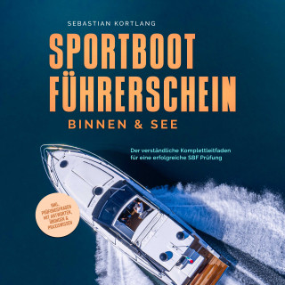 Sebastian Kortlang: Sportbootführerschein Binnen & See: Der verständliche Komplettleitfaden für eine erfolgreiche SBF Prüfung - inkl. Prüfungsfragen mit Antworten, Übungen & Praxiswissen