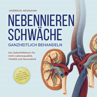 Andreas Neumann: Nebennierenschwäche ganzheitlich behandeln: Das Selbsthilfebuch für mehr Lebensqualität, Vitalität und Gesundheit - inkl. Lifestyle-Check, Stressmanagement und Ernährungsguide mit Rezepten
