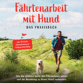 Sebastian Cordes: Fährtenarbeit mit Hund - Das Praxisbuch: Wie Sie spielend leicht das Fährtenlesen lehren und die Beziehung zu Ihrem Hund verbessern - inkl. 10 Schritte Fährtentraining zur Prüfungsvorbereitung