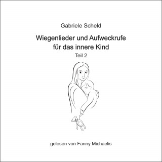 Gabriele Scheld: Wiegenlieder und Aufweckrufe für das innere Kind - Teil 2