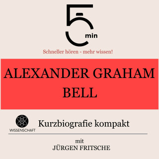 5 Minuten, 5 Minuten Biografien, Jürgen Fritsche: Alexander Graham Bell: Kurzbiografie kompakt