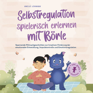 Amelie Lohmann: Selbstregulation spielerisch erlernen mit Börle: Spannende Mitmachgeschichten zur kreativen Förderung der emotionalen Entwicklung, Impulskontrolle und Emotionsregulation | inkl. gratis Audio-Dateien