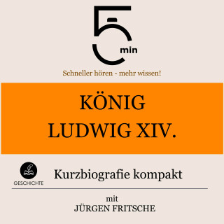 5 Minuten, 5 Minuten Biografien, Jürgen Fritsche: König Ludwig XIV.: Kurzbiografie kompakt