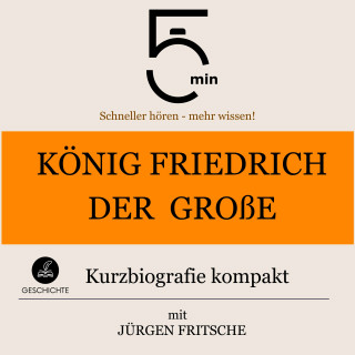 5 Minuten, 5 Minuten Biografien, Jürgen Fritsche: König Friedrich der Große: Kurzbiografie kompakt