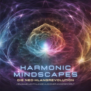 Harmonic Mindscapes: Harmonic Mindscapes: Die Neo-Klangrevolution - Heilsame Lichtklänge aus einer anderen Welt