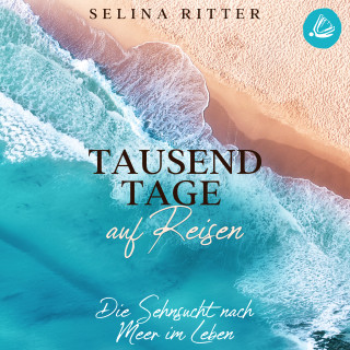 Selina Ritter: Tausend Tage auf Reisen: Die Sehnsucht nach Meer im Leben