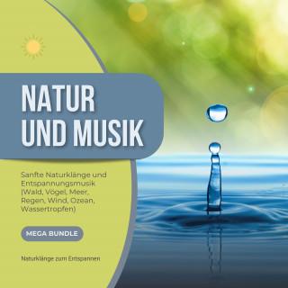 Natur Musik Verlag: Natur und Musik - Sanfte Naturklänge und Entspannungsmusik - Wald, Vögel, Meer, Regen, Wind, Ozean, Wassertropfen