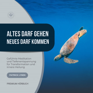 Patrick Lynen: Altes darf gehen - Neues darf kommen: Geführte Meditation und Tiefenentspannung für Deine Transformation und innere Heilung