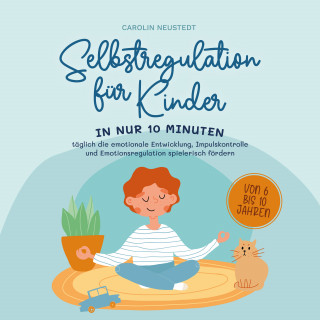 Carolin Neustedt: Selbstregulation für Kinder: In nur 10 Minuten täglich die emotionale Entwicklung, Impulskontrolle und Emotionsregulation spielerisch fördern | von 6 bis 10 Jahren