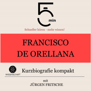 5 Minuten, 5 Minuten Biografien, Jürgen Fritsche: Francisco de Orellana: Kurzbiografie kompakt