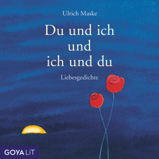 Ulrich Maske, Mascha Kaléko, Johann von Goethe, Rainer Maria Rilke: Du und ich und ich und du. Liebesgedichte