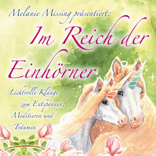 Melanie Missing: IM REICH DER EINHÖRNER: Entspannen, Meditieren und Träumen mit den Einhörnern