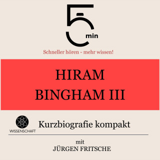 5 Minuten, 5 Minuten Biografien, Jürgen Fritsche: Hiram Bingham III.: Kurzbiografie kompakt
