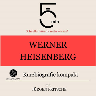 5 Minuten, 5 Minuten Biografien, Jürgen Fritsche: Werner Heisenberg: Kurzbiografie kompakt