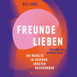 Ole Liebl: Freunde lieben. Die Revolte in unseren engsten Beziehungen (ungekürzt)