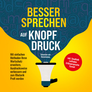 Sebastian van Ravenswaay: Besser sprechen auf Knopfdruck: Mit einfachen Methoden Ihren Wortschatz erweitern, Ausdrucksweise verbessern und zum Rhetorik Profi werden - inkl. Smalltalk Leitfaden & Körpersprache Formel