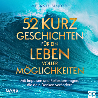 Melanie Binder: 52 Kurzgeschichten für ein Leben voller Möglichkeiten - Mit Impulsen und Reflexionsfragen, die dein Denken verändern