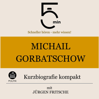5 Minuten, 5 Minuten Biografien, Jürgen Fritsche: Michail Gorbatschow: Kurzbiografie kompakt