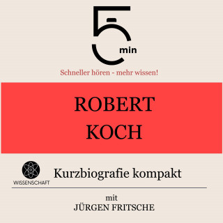 5 Minuten, 5 Minuten Biografien, Jürgen Fritsche: Robert Koch: Kurzbiografie kompakt