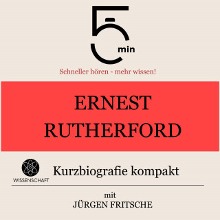 5 Minuten, 5 Minuten Biografien, Jürgen Fritsche: Ernest Rutherford: Kurzbiografie kompakt