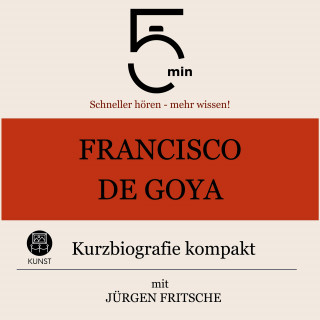 5 Minuten, 5 Minuten Biografien, Jürgen Fritsche: Francisco de Goya: Kurzbiografie kompakt