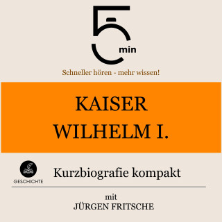 5 Minuten, 5 Minuten Biografien, Jürgen Fritsche: Kaiser Wilhelm I.: Kurzbiografie kompakt