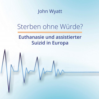 John Wyatt: Sterben ohne Würde?