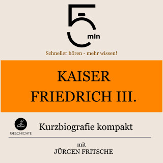 5 Minuten, 5 Minuten Biografien, Jürgen Fritsche: Kaiser Friedrich III.: Kurzbiografie kompakt