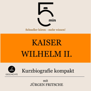 5 Minuten, 5 Minuten Biografien, Jürgen Fritsche: Kaiser Wilhelm II.: Kurzbiografie kompakt