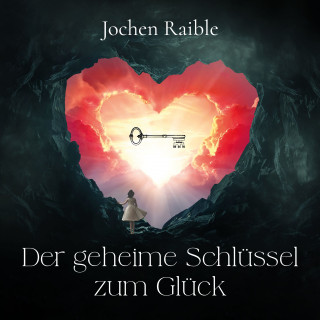 Jochen Raible: Der geheime Schlüssel zum Glück