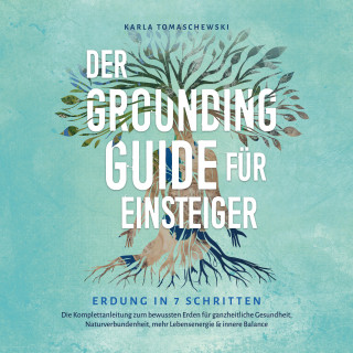 Karla Tomaschewski: Der Grounding Guide für Einsteiger - Erdung in 7 Schritten: Die Komplettanleitung zum bewussten Erden für ganzheitliche Gesundheit, Naturverbundenheit, mehr Lebensenergie & innere Balance
