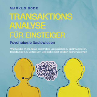 Markus Bode: Transaktionsanalyse für Einsteiger - Psychologie Basiswissen: Wie Sie die TA im Alltag anwenden, um gezielter zu kommunizieren, Beziehungen zu verbessern und sich selbst endlich kennenzulernen