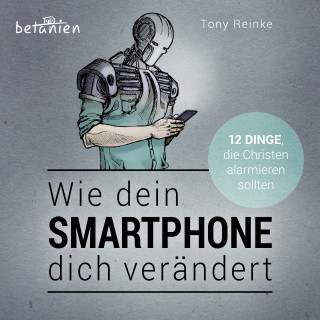 Tony Reinke: Wie dein Smartphone dich verändert - Hörbuch