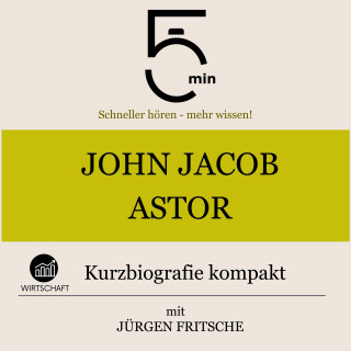 5 Minuten, 5 Minuten Biografien, Jürgen Fritsche: John Jacob Astor: Kurzbiografie kompakt