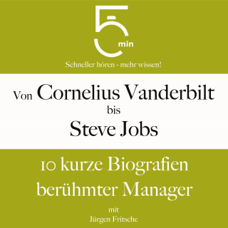 5 Minuten, 5 Minuten Biografien, Jürgen Fritsche: Von Cornelius Vanderbilt bis Steve Jobs: 10 kurze Biografien berühmter Manager