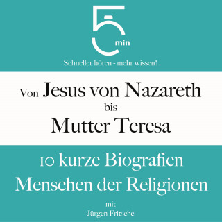 5 Minuten, 5 Minuten Biografien, Jürgen Fritsche: Von Jesus von Nazareth bis Mutter Teresa: 10 kurze Biografien Menschen der Religionen