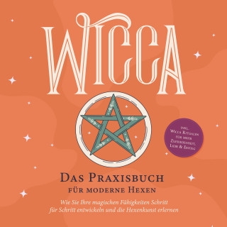 Aja Devi: Wicca - Das Praxisbuch für moderne Hexen: Wie Sie Ihre magischen Fähigkeiten Schritt für Schritt entwickeln und die Hexenkunst erlernen - inkl. Wicca Ritualen für mehr Zufriedenheit, Liebe & Erfolg
